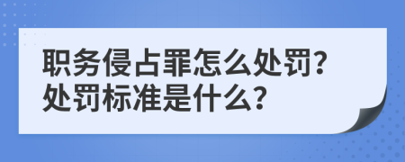 职务侵占罪怎么处罚？处罚标准是什么？