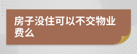 房子没住可以不交物业费么