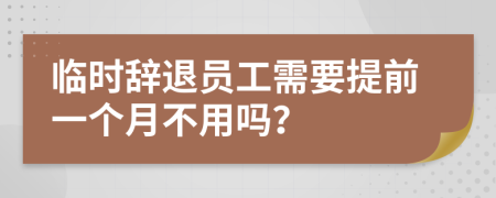 临时辞退员工需要提前一个月不用吗？