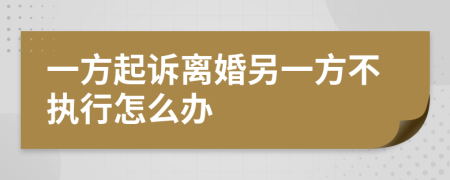 一方起诉离婚另一方不执行怎么办