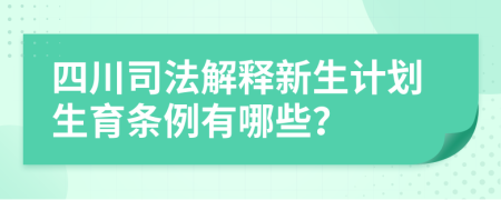 四川司法解释新生计划生育条例有哪些？