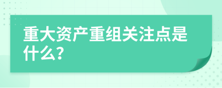 重大资产重组关注点是什么？