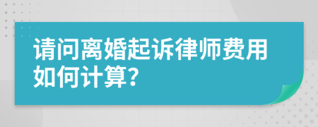 请问离婚起诉律师费用如何计算？