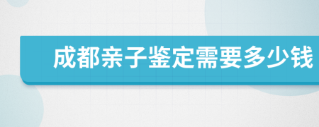 成都亲子鉴定需要多少钱