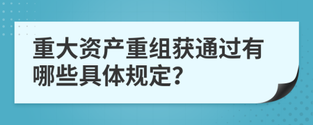 重大资产重组获通过有哪些具体规定？