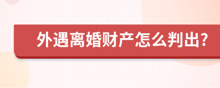 外遇离婚财产怎么判出?