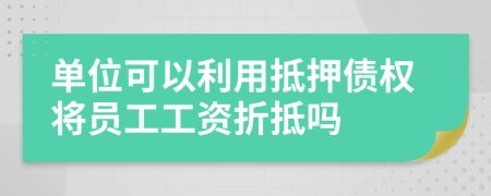 单位可以利用抵押债权将员工工资折抵吗