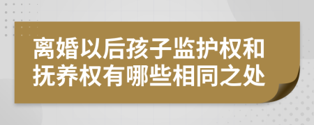 离婚以后孩子监护权和抚养权有哪些相同之处