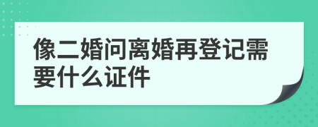 像二婚问离婚再登记需要什么证件