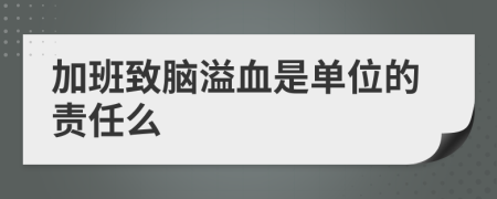 加班致脑溢血是单位的责任么