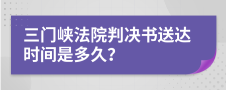 三门峡法院判决书送达时间是多久？