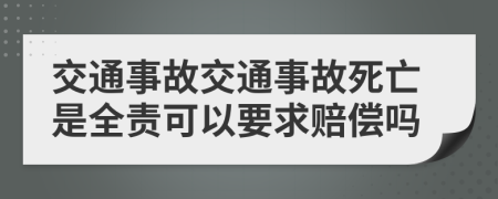 交通事故交通事故死亡是全责可以要求赔偿吗