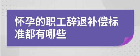 怀孕的职工辞退补偿标准都有哪些