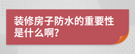 装修房子防水的重要性是什么啊？