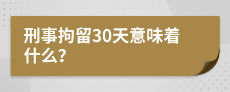 刑事拘留30天意味着什么？