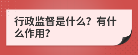 行政监督是什么？有什么作用？