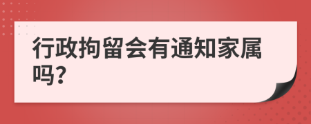 行政拘留会有通知家属吗？