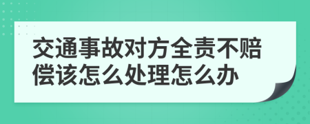 交通事故对方全责不赔偿该怎么处理怎么办