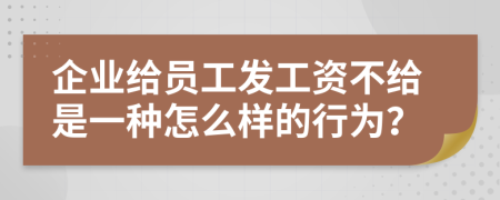 企业给员工发工资不给是一种怎么样的行为？