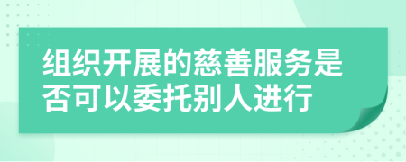 组织开展的慈善服务是否可以委托别人进行