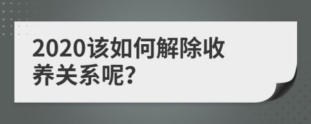 2020该如何解除收养关系呢？