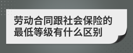 劳动合同跟社会保险的最低等级有什么区别