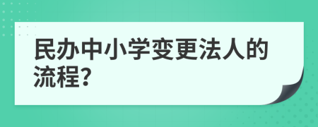 民办中小学变更法人的流程？