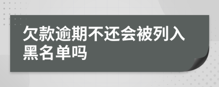 欠款逾期不还会被列入黑名单吗