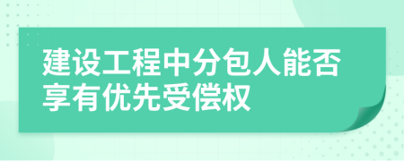 建设工程中分包人能否享有优先受偿权