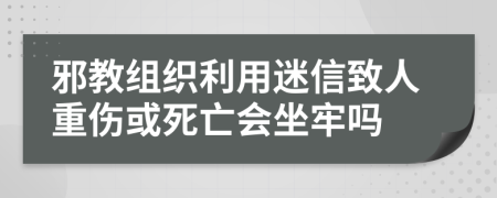 邪教组织利用迷信致人重伤或死亡会坐牢吗