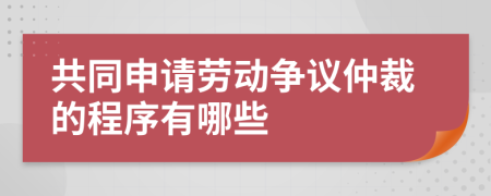 共同申请劳动争议仲裁的程序有哪些