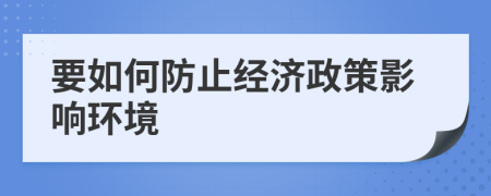 要如何防止经济政策影响环境