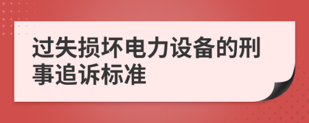 过失损坏电力设备的刑事追诉标准