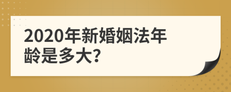 2020年新婚姻法年龄是多大？