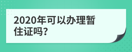 2020年可以办理暂住证吗？