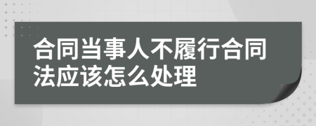 合同当事人不履行合同法应该怎么处理