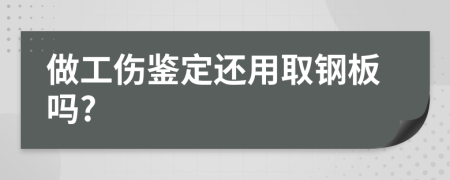 做工伤鉴定还用取钢板吗?