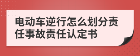 电动车逆行怎么划分责任事故责任认定书