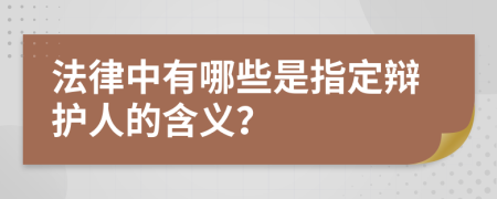 法律中有哪些是指定辩护人的含义？