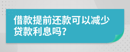 借款提前还款可以减少贷款利息吗？