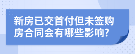 新房已交首付但未签购房合同会有哪些影响?