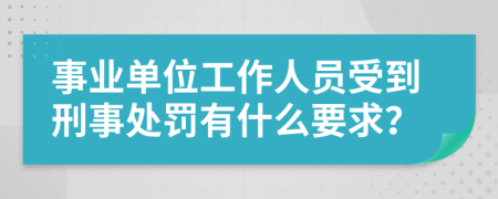 事业单位工作人员受到刑事处罚有什么要求？