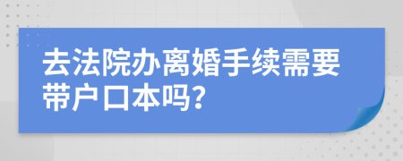 去法院办离婚手续需要带户口本吗？