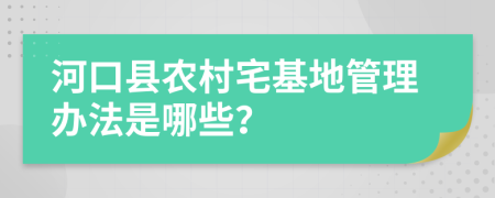 河口县农村宅基地管理办法是哪些？