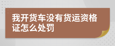 我开货车没有货运资格证怎么处罚