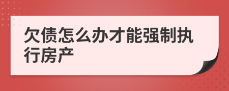欠债怎么办才能强制执行房产