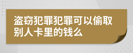 盗窃犯罪犯罪可以偷取别人卡里的钱么