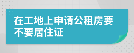 在工地上申请公租房要不要居住证