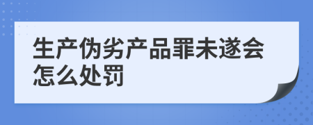 生产伪劣产品罪未遂会怎么处罚