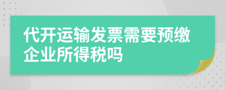 代开运输发票需要预缴企业所得税吗